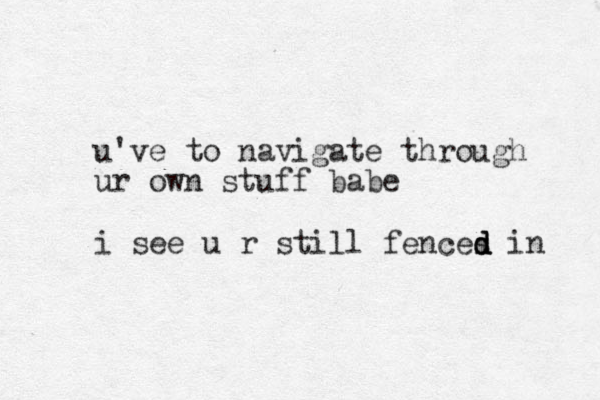 u've to navigate through ur own stuff babe i see u r still fences d d d in 