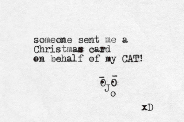 someone sent me a Christmas card on behalf of my CAT! 0 0 . . J o xD x - - 