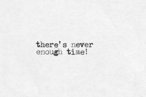 there's never enough time!