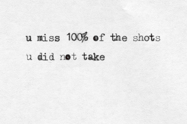 u miss 100% of the shots u did not take