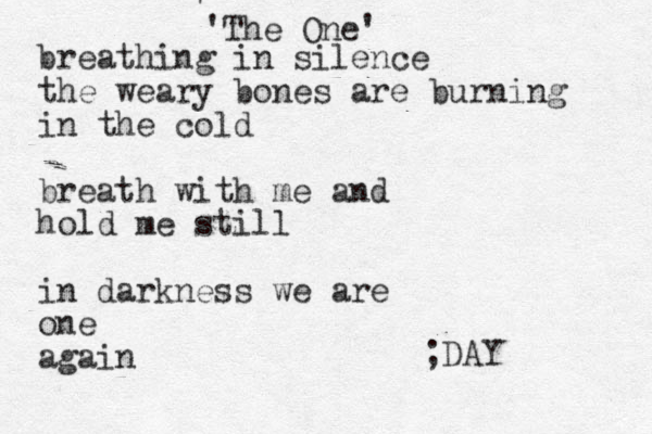 ' 'The One' breathing in silence the weary bones are burning in the cold breath with me and hold me still in darkness we are one again ;DAY