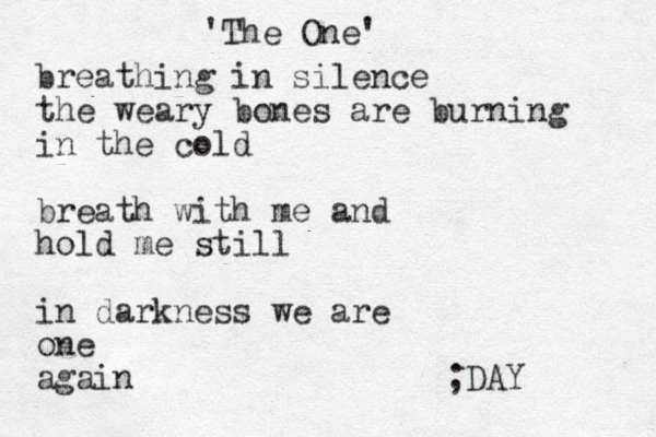 'The One' breathing in silence the weary bones are burning in the cold breath with me and hold me still in darkness we are one again ;DAY