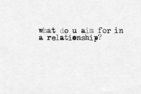 what do u aim for in a relationship?