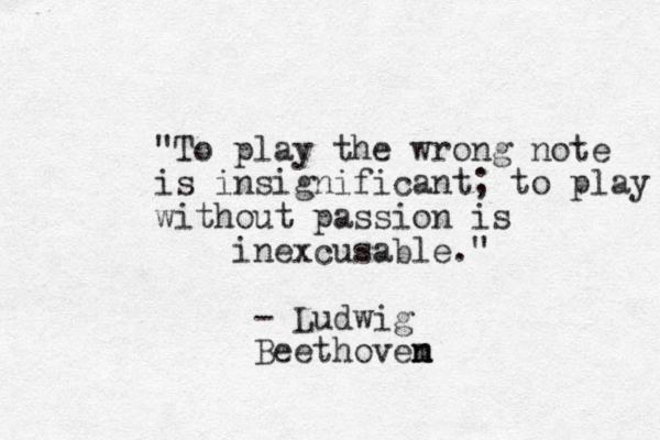 "To play the wrong note is insignificant; to play with with out passion is inexcusable." - Ludwig Beethovem n n