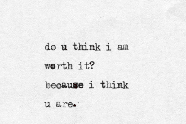 do u think i am worth it? because i think u are.