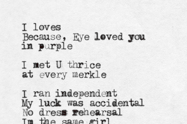 I loves Because, Eye loved you in purple I met U thrice at every merkle I ran independent My luck was accidental No dress rehearsal Im the same girl