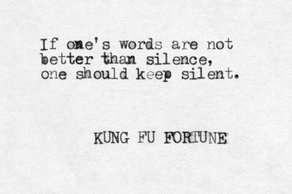 If one's words are not better than silence, one should keep silent. KUNG FU FORTUNE 