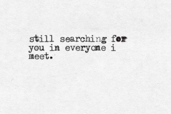 still searching for you in everyone i meet. 