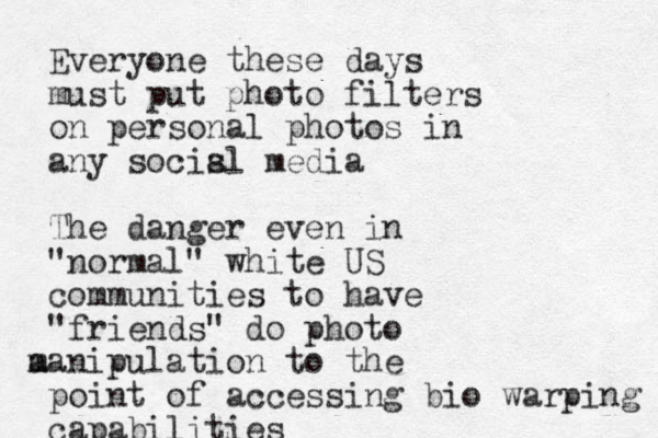 Everyone these days must put photo filters on personal photos in any socisl a media The danger even in "normal" white US communities to have "friends" do photo a manipulation to the point of accessing bio warping capabilities