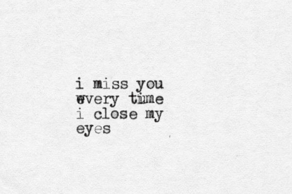 i miss you wver e y tum ime i close my eyes