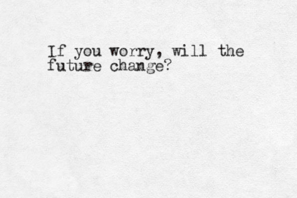 If you worry, will the future change?