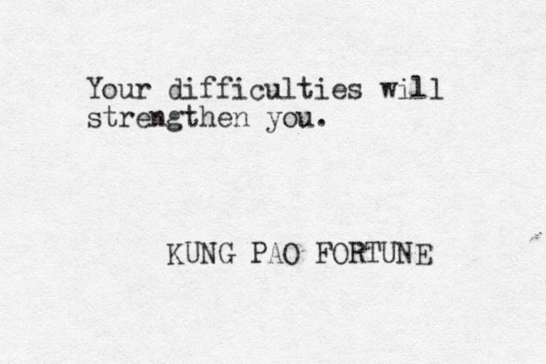 Your difficulties will strengthen you. KUNG PAO FORTUNE 