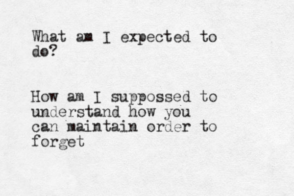 What am I expected to do? How am I suppossed to understand how you can maintain order to forget