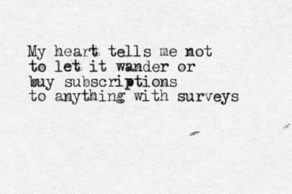 My heart tells me not to let it wander or buy subscriptions to anything with surveys