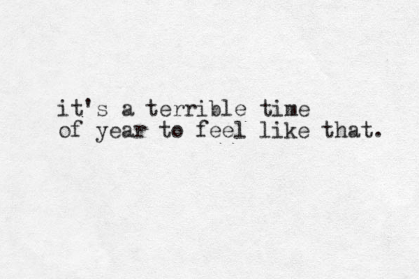 it's a terrible time of year to feel like that. 