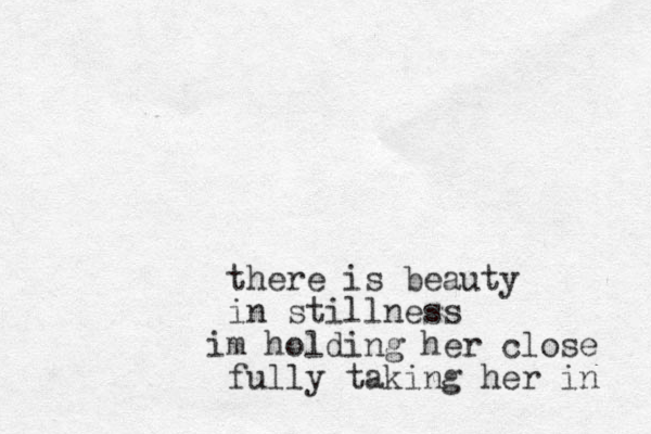 there is beauty in stillness m i holding her close fully taking her in 