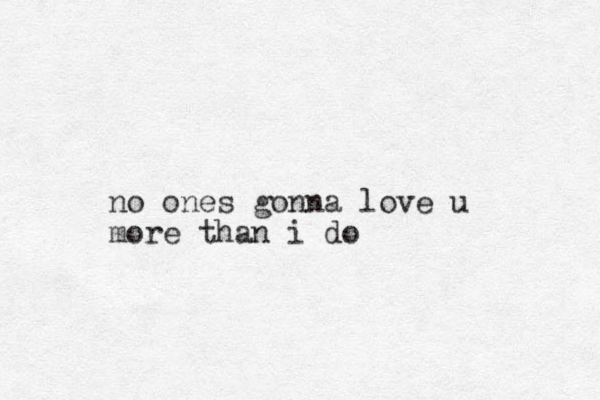 no ones gonna love u more than i do