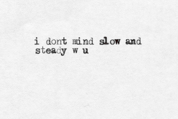 i dont mind slow and steady w u