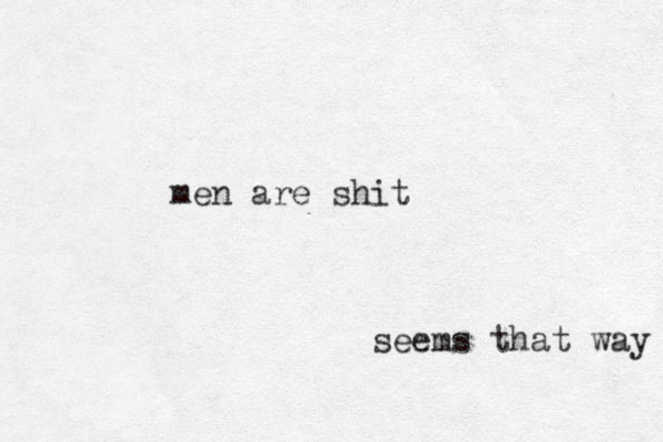 men are shit seems that way 
