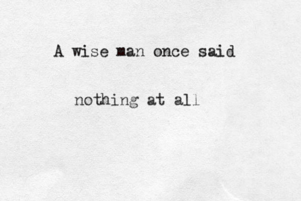 A wise man once said nothing at all 