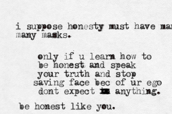 only if u learn how to be honest and speak your truth and stop aving s face bec of ur ego dont expect to xx anything. xxxxxxxx be honest like you. i suppose honesty must have many many masks. 