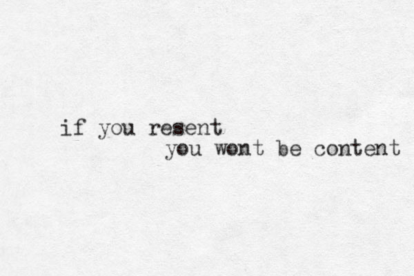 if you resent you wont be content 