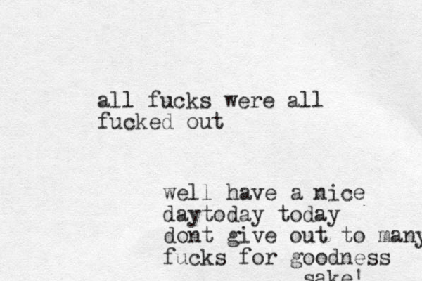 all fucks were all fucked out well have a nice daytoday today dont give out to many fu fucks f or goodness sake! 