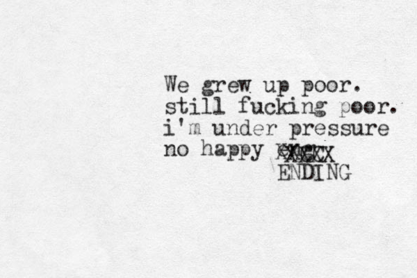 We grew up poor. still fucking poor. i'm under pressure no happy eng XXCC XXXX ENDING 