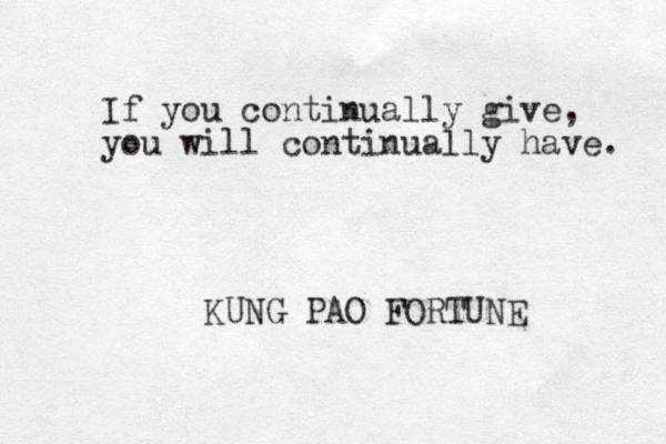 If you continually give, you will continually have. KUNG PAO FORTUNE 