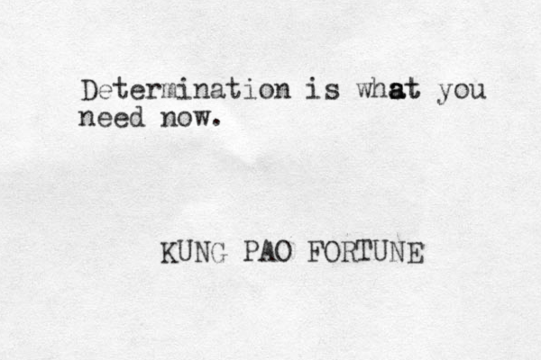Determination is whst you a a at need now. KUNG PAO FORTUNE
