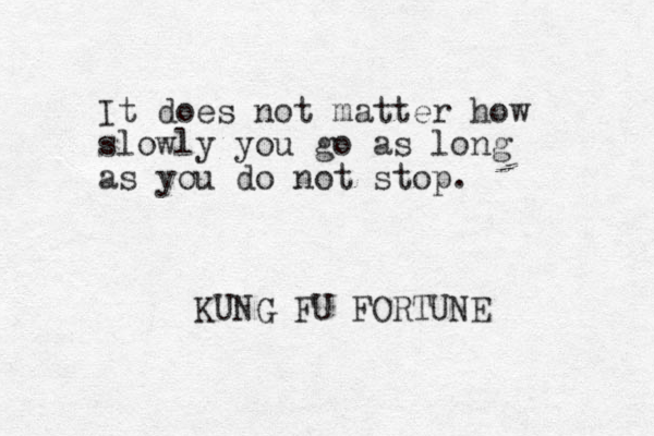 It does not matter how slowly you go as long as you do not stop. KUNG FU FORTUNE