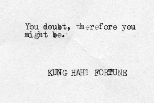 You doubt, therefore you might be. KUNG HAH! FORTUNE 