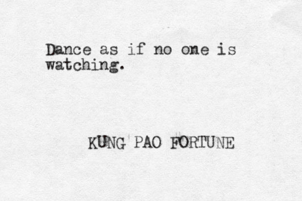 Dance as if no one is watching. KUNG PAO FORTUNE 