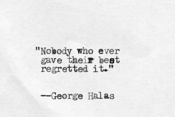 "Nobody who ever gave their beet s s regretted it." --George Halas 
