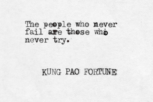 The people who never fail are those whi never try. o o KUNG PAO FORTUNE