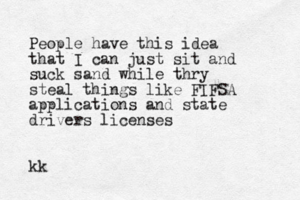 People have this idea that I can just sit and suck sand while thry steal things like FIFSA applications and state drivers licenses kk