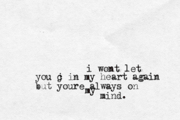 i wont let you j c in my heart again but youre always on my mind. 