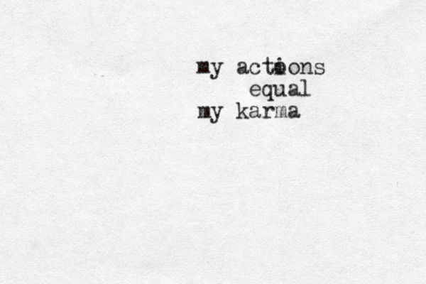 my acto ions equal my karma 