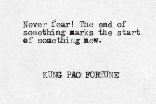 Never fear! The end of something marks the start of something new. KUNG PAO FORTUNE 