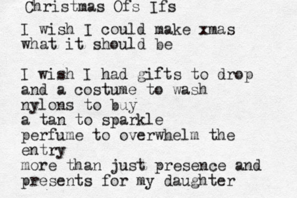 I wish I could make xmas what it should be I wish I had gifts to drop and a costume to wash nylons to buy a tan to sparkle perfume to overwhelm the entry more than just presence and presents for my daughter Christmas Ofs Ifs 