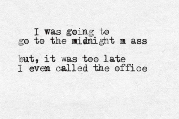 I was going to go to the midnight m ass but, it was too late I even called the office 