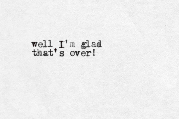 well I'm glad that's over!