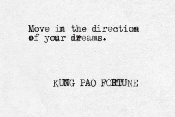 Move in the direction of your dreams. KUNG PAO FORTUNE