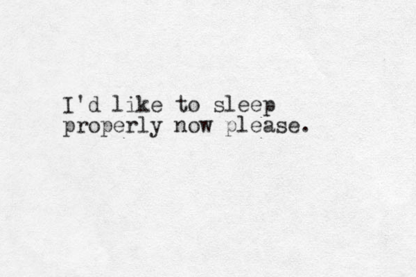 I'd like to sleep properly now please. 