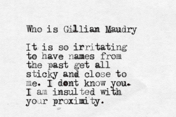 Who is Gillian Maudry It is so irritating to have names from the past get all sticky and close to me. I dont know you. I am insulted with your proximity.