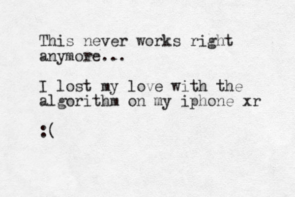 This never works right anymore... I lost my love with the algorithm on my iphone xr :(