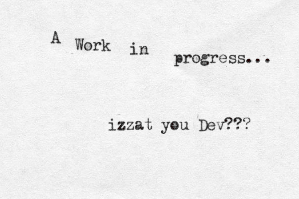 A Work in progress... izzat you Dev??? 