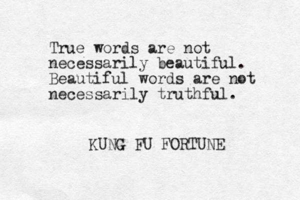 True words are not necessarily beautiful. Beautiful words are not necessarily truthful. KUNG FU FORTUNE