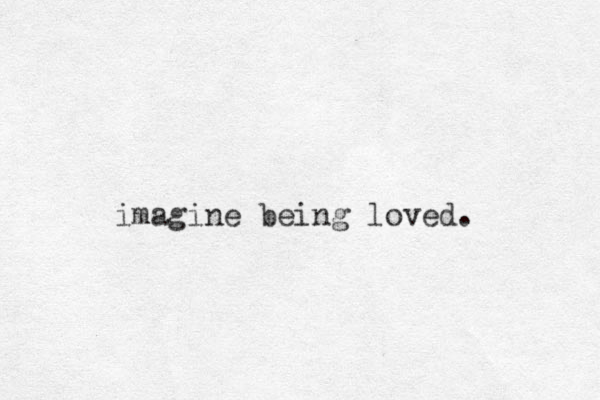 imagine being loved. 