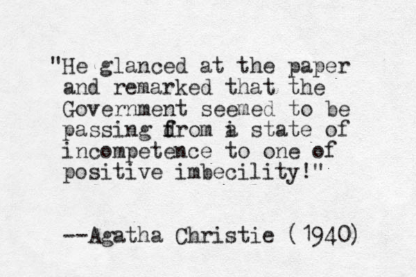 "He glanced at the paper and remarked that the Government seemed to be passing d f from i a state of incompetence to one of positive imbecility!" --Agatha Christie (1940) 